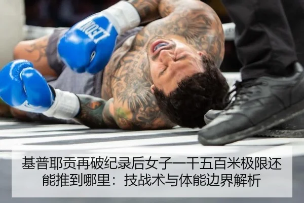 基普耶贡再破纪录后女子一千五百米极限还能推到哪里：技战术与体能边界解析