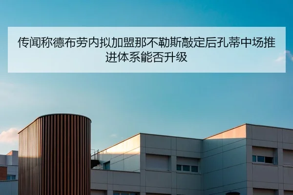 传闻称德布劳内拟加盟那不勒斯敲定后孔蒂中场推进体系能否升级