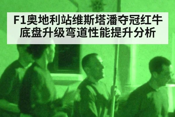 F1奥地利站维斯塔潘夺冠红牛底盘升级弯道性能提升分析