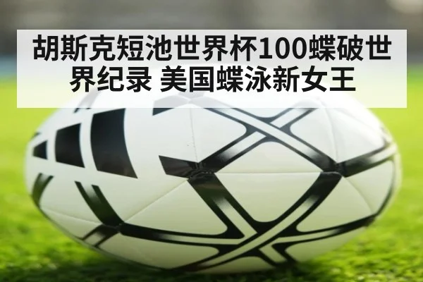 胡斯克短池世界杯100蝶破世界纪录 美国蝶泳新女王