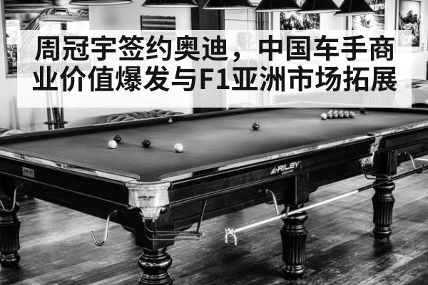 周冠宇签约奥迪，中国车手商业价值爆发与F1亚洲市场拓展
