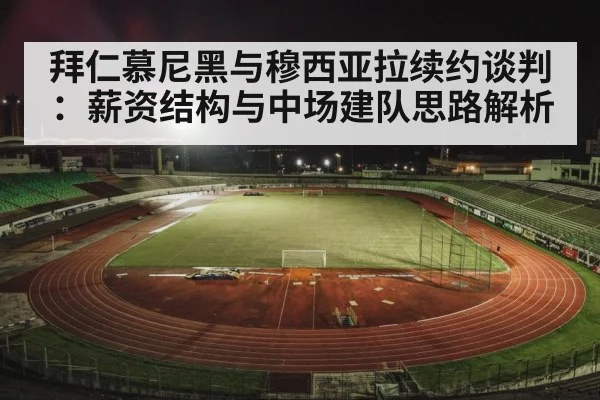 拜仁慕尼黑与穆西亚拉续约谈判：薪资结构与中场建队思路解析