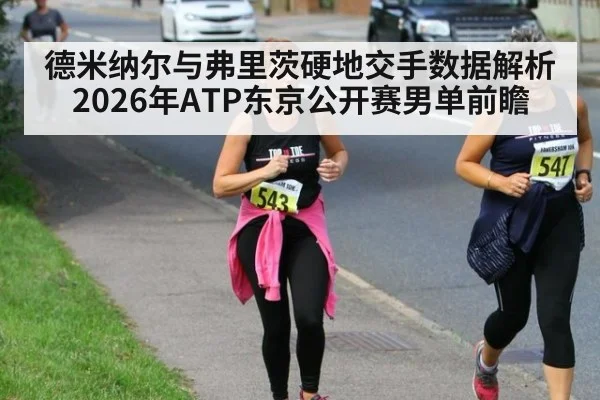 德米纳尔与弗里茨硬地交手数据解析 2026年ATP东京公开赛男单前瞻